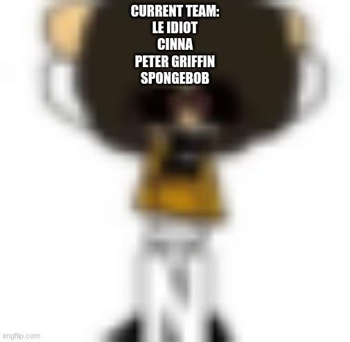 Ñ | CURRENT TEAM:
LE IDIOT
CINNA
PETER GRIFFIN
SPONGEBOB | made w/ Imgflip meme maker