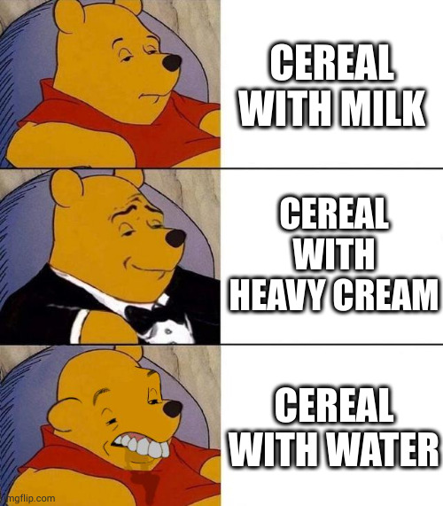 Cereal Mods |  CEREAL WITH MILK; CEREAL WITH HEAVY CREAM; CEREAL WITH WATER | image tagged in best better blurst,cereal,breakfast | made w/ Imgflip meme maker