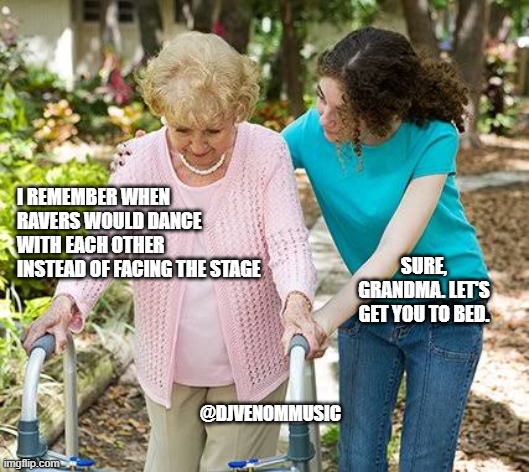 Sure grandma let's get you to bed | I REMEMBER WHEN RAVERS WOULD DANCE WITH EACH OTHER INSTEAD OF FACING THE STAGE; SURE, GRANDMA. LET'S GET YOU TO BED. @DJVENOMMUSIC | image tagged in sure grandma let's get you to bed | made w/ Imgflip meme maker