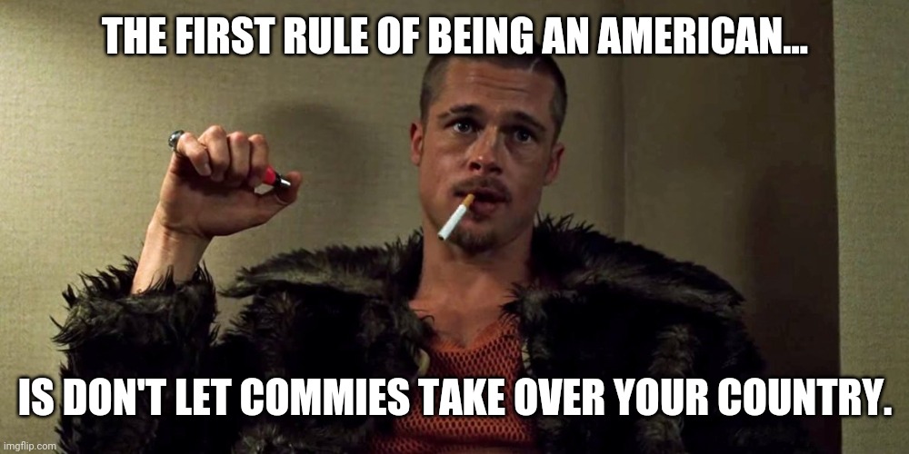 First rule. | THE FIRST RULE OF BEING AN AMERICAN... IS DON'T LET COMMIES TAKE OVER YOUR COUNTRY. | image tagged in fight club | made w/ Imgflip meme maker