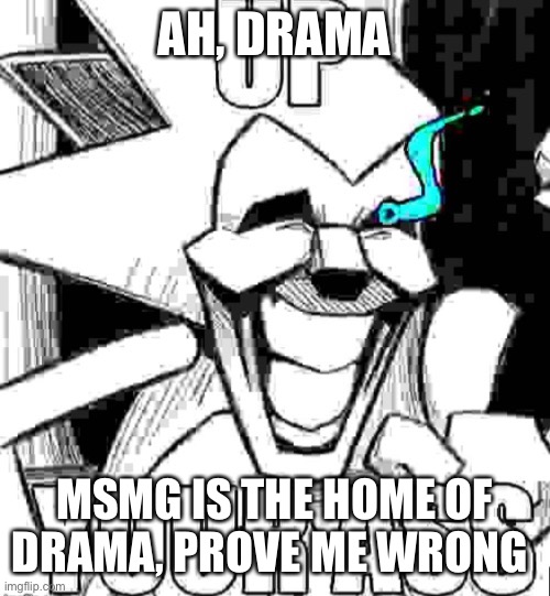 Up your ass majin sonic | AH, DRAMA; MSMG IS THE HOME OF DRAMA, PROVE ME WRONG | image tagged in up your ass majin sonic | made w/ Imgflip meme maker