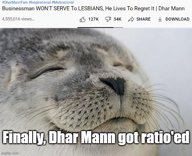 And on something I think where you can reject whoever you want if you don't want to serve someone | Finally, Dhar Mann got ratio'ed | image tagged in memes,satisfied seal | made w/ Imgflip meme maker
