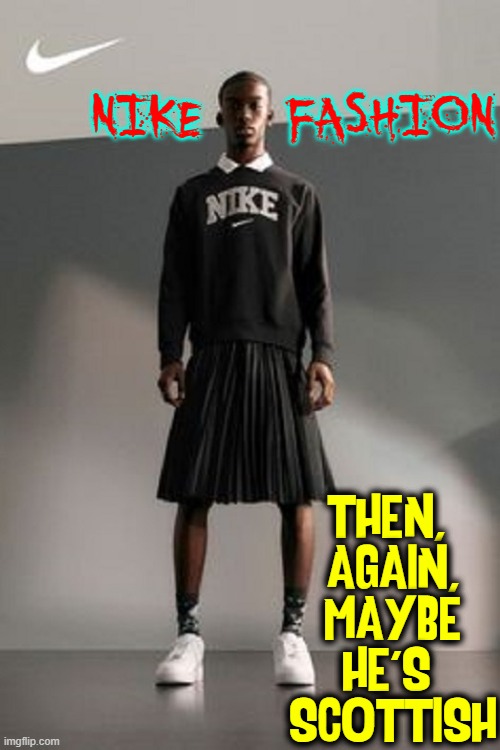 NIKE:  at the forefront of making me Vomit |  NIKE    FASHION; THEN, 
AGAIN,
MAYBE
HE'S 
SCOTTISH | image tagged in vince vance,nike,memes,nike swoosh,men in dresses,kilt | made w/ Imgflip meme maker