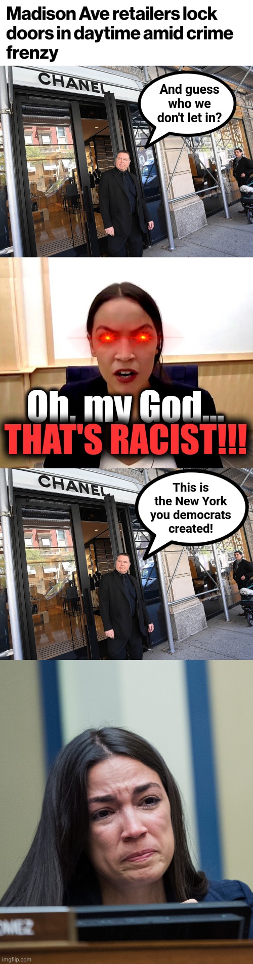 The New York democrats have created | And guess who we don't let in? Oh, my God... THAT'S RACIST!!! This is
the New York
you democrats
created! | image tagged in alexandria ocasio-cortez,memes,democrats,crime,shoplifting | made w/ Imgflip meme maker