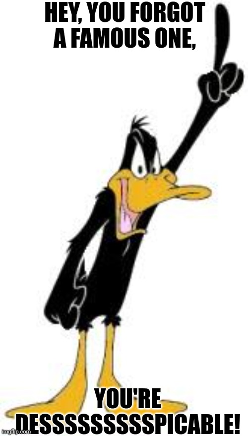 Daffy Duck | HEY, YOU FORGOT A FAMOUS ONE, YOU'RE DESSSSSSSSSPICABLE! | image tagged in daffy duck | made w/ Imgflip meme maker
