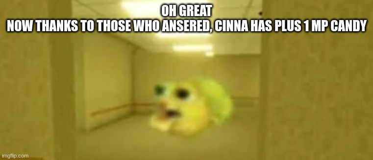 pufferfish in the backrooms | OH GREAT
NOW THANKS TO THOSE WHO ANSERED, CINNA HAS PLUS 1 MP CANDY | image tagged in pufferfish in the backrooms | made w/ Imgflip meme maker