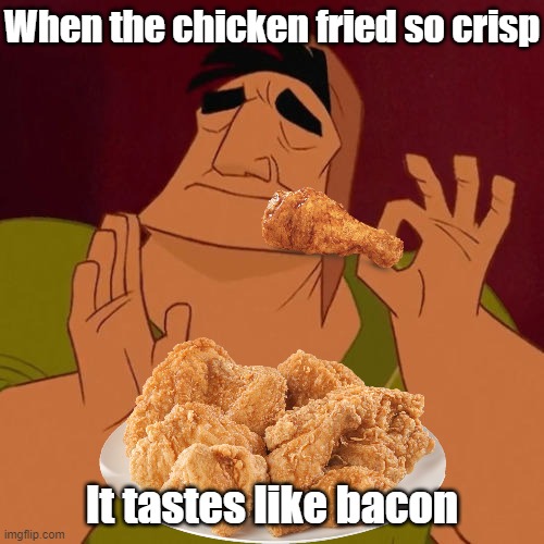 Finger Licking Good |  When the chicken fried so crisp; It tastes like bacon | image tagged in when x just right,fried chicken,chicken wings,thighs,dinner | made w/ Imgflip meme maker