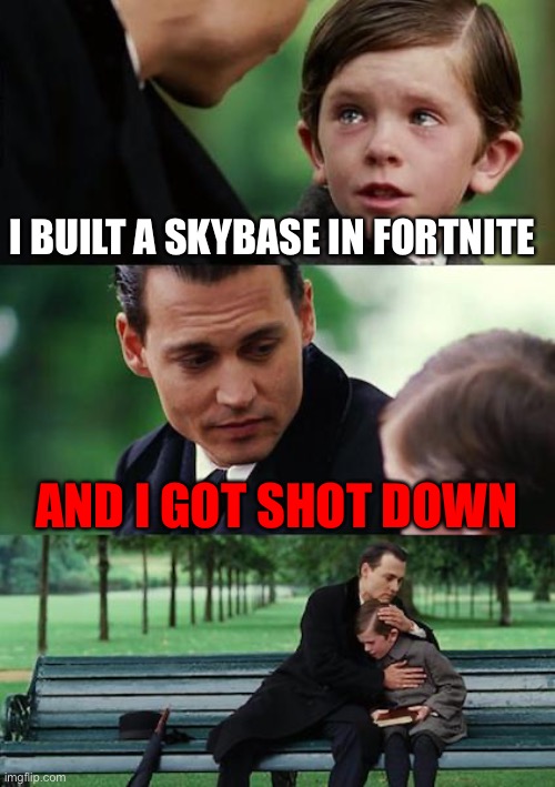 Finding Neverland | I BUILT A SKYBASE IN FORTNITE; AND I GOT SHOT DOWN | image tagged in memes,finding neverland | made w/ Imgflip meme maker