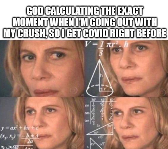 Just happened to me | GOD CALCULATING THE EXACT MOMENT WHEN I'M GOING OUT WITH MY CRUSH, SO I GET COVID RIGHT BEFORE | image tagged in math lady/confused lady | made w/ Imgflip meme maker