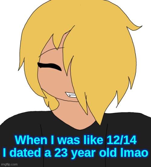 Spire smiling | When I was like 12/14 I dated a 23 year old lmao | image tagged in spire smiling | made w/ Imgflip meme maker