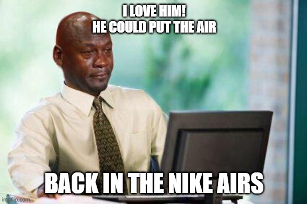 Jordan's Response To Elon Musk Buying Shares of Nike.....? |  I LOVE HIM!
HE COULD PUT THE AIR; BACK IN THE NIKE AIRS | image tagged in crying michael jordan computer,michael jordan,nike,nike air,mans got game | made w/ Imgflip meme maker