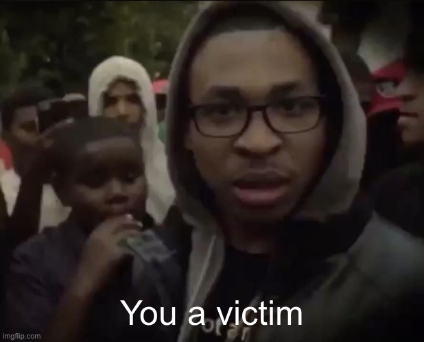 You a victim | made w/ Imgflip meme maker