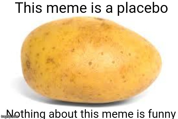 Potato | This meme is a placebo; Nothing about this meme is funny | made w/ Imgflip meme maker