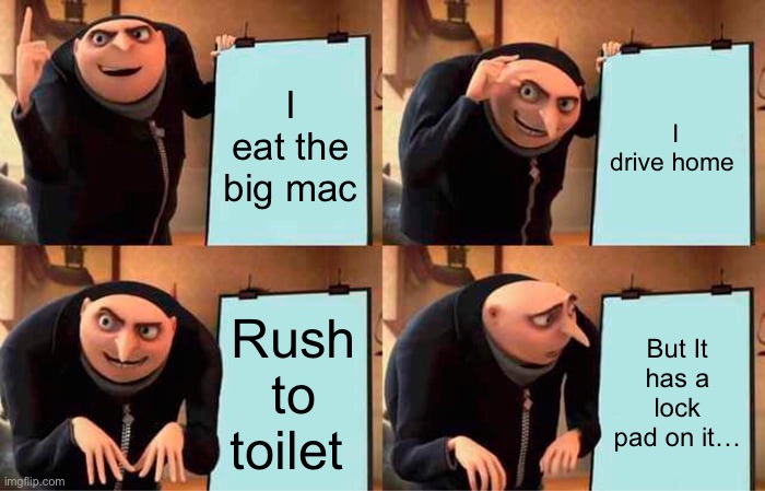 Bruh | I eat the big mac; I drive home; Rush to toilet; But It has a lock pad on it… | image tagged in memes,gru's plan | made w/ Imgflip meme maker
