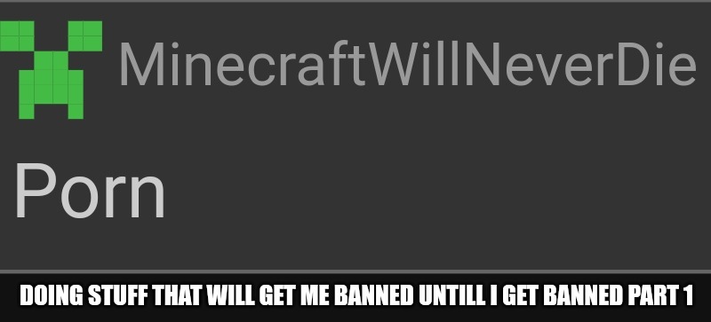 DOING STUFF THAT WILL GET ME BANNED UNTILL I GET BANNED PART 1 | image tagged in memes | made w/ Imgflip meme maker