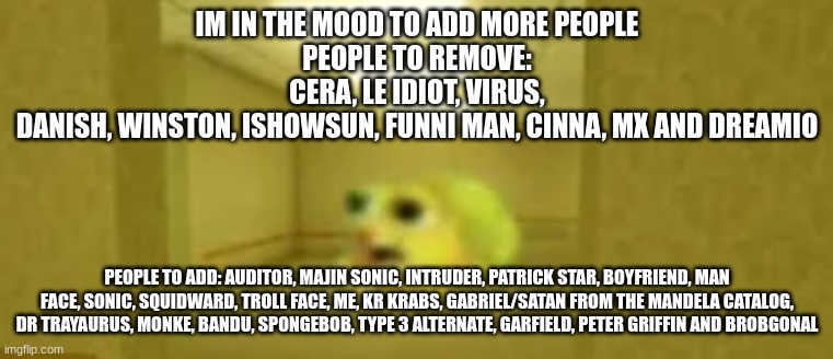 pufferfish in the backrooms | IM IN THE MOOD TO ADD MORE PEOPLE
PEOPLE TO REMOVE: CERA, LE IDIOT, VIRUS, DANISH, WINSTON, ISHOWSUN, FUNNI MAN, CINNA, MX AND DREAMIO; PEOPLE TO ADD: AUDITOR, MAJIN SONIC, INTRUDER, PATRICK STAR, BOYFRIEND, MAN FACE, SONIC, SQUIDWARD, TROLL FACE, ME, KR KRABS, GABRIEL/SATAN FROM THE MANDELA CATALOG, DR TRAYAURUS, MONKE, BANDU, SPONGEBOB, TYPE 3 ALTERNATE, GARFIELD, PETER GRIFFIN AND BROBGONAL | image tagged in pufferfish in the backrooms | made w/ Imgflip meme maker