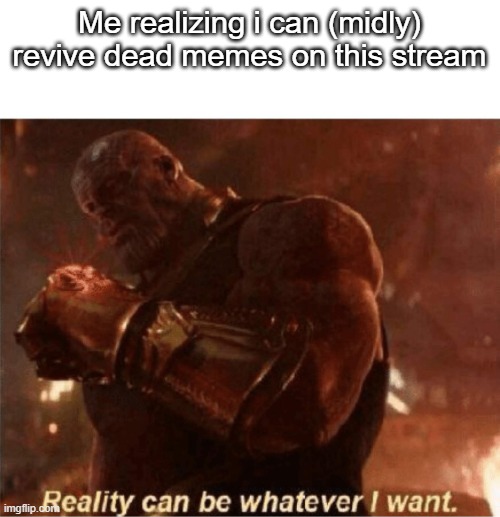 Reality can be whatever I want. | Me realizing i can (midly) revive dead memes on this stream | image tagged in reality can be whatever i want,relatable,gifs,not really a gif,funny,memes | made w/ Imgflip meme maker