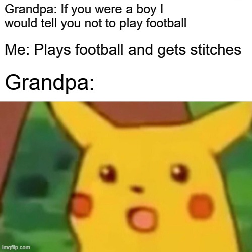 Sorry Grandpa | Grandpa: If you were a boy I would tell you not to play football; Me: Plays football and gets stitches; Grandpa: | image tagged in memes,surprised pikachu | made w/ Imgflip meme maker