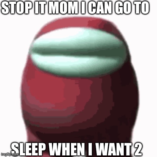 FuUnY mEmEs | STOP IT MOM I CAN GO TO; SLEEP WHEN I WANT 2 | image tagged in sus | made w/ Imgflip meme maker