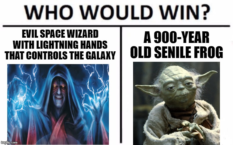 Who Would Win? Meme | EVIL SPACE WIZARD WITH LIGHTNING HANDS THAT CONTROLS THE GALAXY; A 900-YEAR OLD SENILE FROG | image tagged in memes,who would win,star wars | made w/ Imgflip meme maker