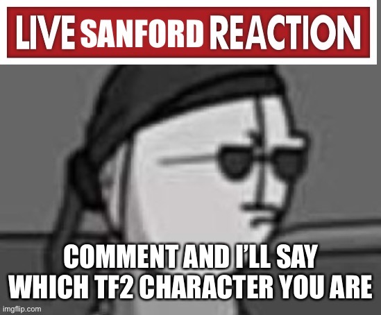 Team fortress not titanfall | COMMENT AND I’LL SAY WHICH TF2 CHARACTER YOU ARE | image tagged in live sanford reaction | made w/ Imgflip meme maker