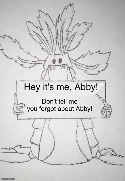 copepod holding a sign | Hey it's me, Abby! Don't tell me you forgot about Abby! | image tagged in copepod holding a sign | made w/ Imgflip meme maker