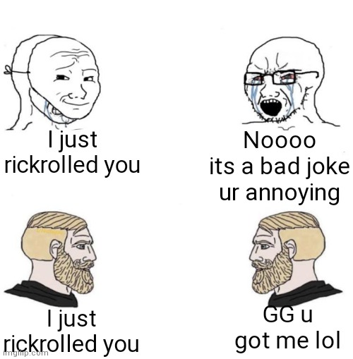 Accept it, you've been rickrolled, dont be toxic about it. | I just rickrolled you; Noooo its a bad joke ur annoying; GG u got me lol; I just rickrolled you | image tagged in chad we know | made w/ Imgflip meme maker