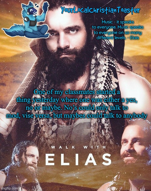 Elias temp | One of my classmates started a thing yesterday where one was either a yes, no or maybe. No’s could only talk to mod, vise versa, but maybes could talk to anybody | image tagged in elias temp | made w/ Imgflip meme maker