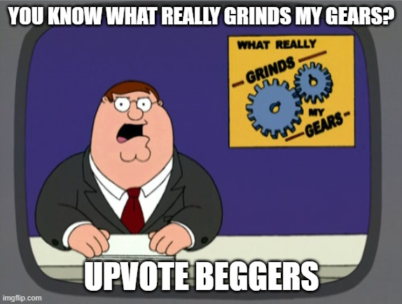 Peter Griffin News |  YOU KNOW WHAT REALLY GRINDS MY GEARS? UPVOTE BEGGERS | image tagged in memes,peter griffin news | made w/ Imgflip meme maker