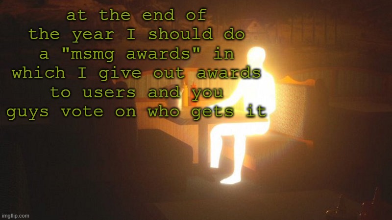 Glowing Guy | at the end of the year I should do a "msmg awards" in which I give out awards to users and you guys vote on who gets it | image tagged in glowing guy | made w/ Imgflip meme maker