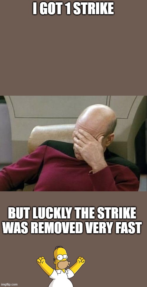 Captain Picard Facepalm | I GOT 1 STRIKE; BUT LUCKLY THE STRIKE WAS REMOVED VERY FAST | image tagged in memes,captain picard facepalm,happy,strike | made w/ Imgflip meme maker