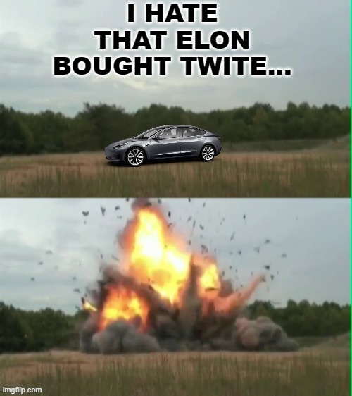 Exploding humvee |  I HATE THAT ELON BOUGHT TWITE... | image tagged in exploding humvee,lolz,tesla,elon musk,twitter | made w/ Imgflip meme maker