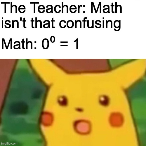 how does that even work | The Teacher: Math isn't that confusing; Math: 0⁰ = 1 | image tagged in memes,surprised pikachu | made w/ Imgflip meme maker