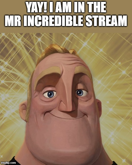 Mr. Incredible becomes canny stage 2 | YAY! I AM IN THE MR INCREDIBLE STREAM | image tagged in mr incredible becomes canny stage 2 | made w/ Imgflip meme maker