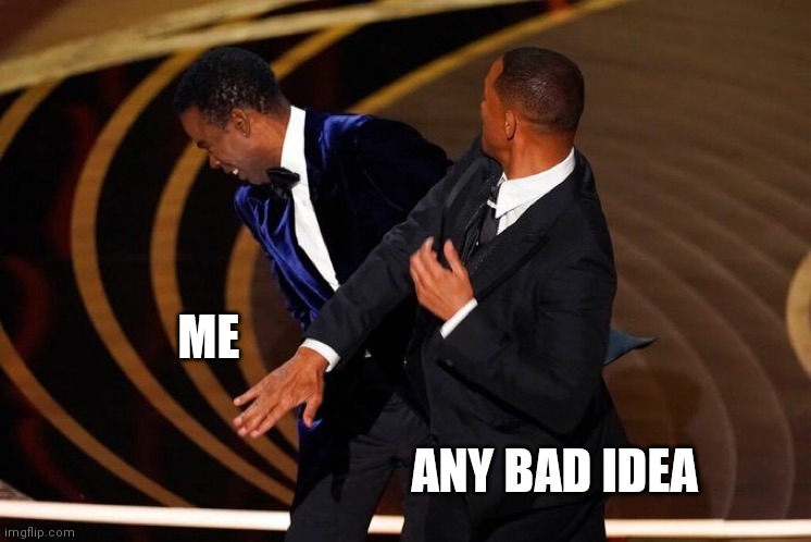 Will Smith Slap | ME; ANY BAD IDEA | image tagged in will smith slap | made w/ Imgflip meme maker