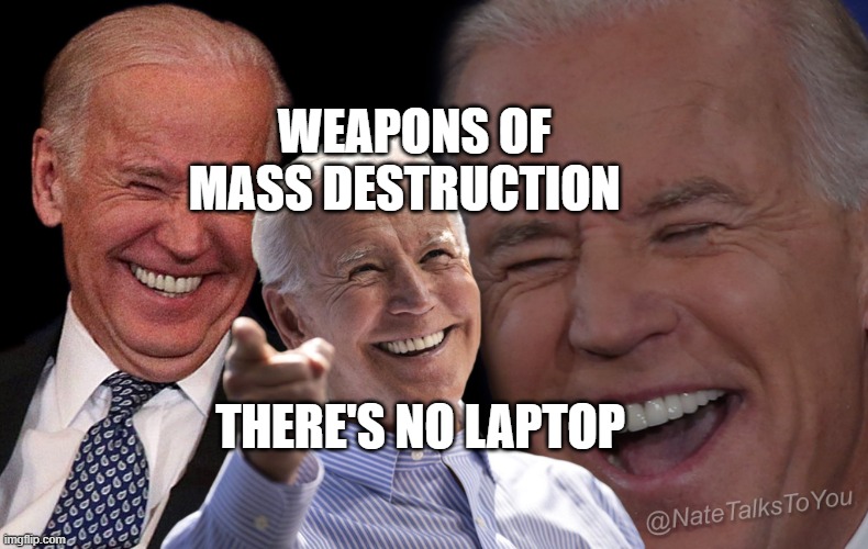 Joe Biden Laughing | WEAPONS OF MASS DESTRUCTION; THERE'S NO LAPTOP | image tagged in joe biden laughing | made w/ Imgflip meme maker