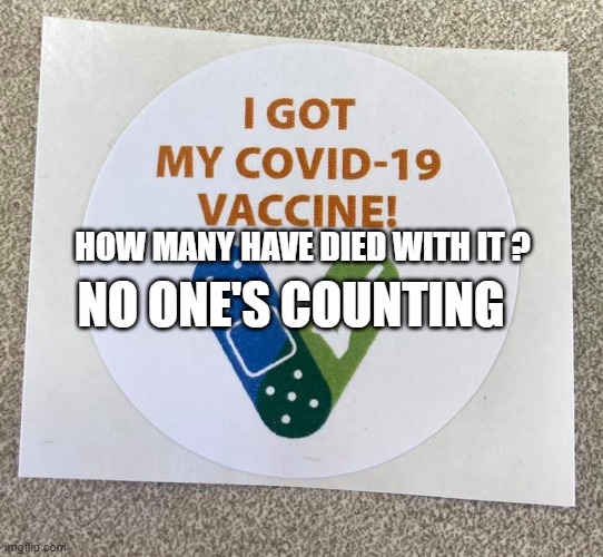 Covid vaccine sticker | NO ONE'S COUNTING; HOW MANY HAVE DIED WITH IT ? | image tagged in covid vaccine sticker | made w/ Imgflip meme maker