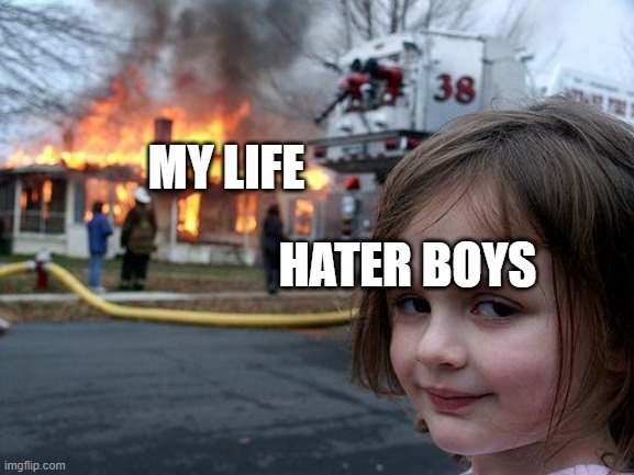 Disaster Girl Meme | MY LIFE; HATER BOYS | image tagged in memes,disaster girl | made w/ Imgflip meme maker