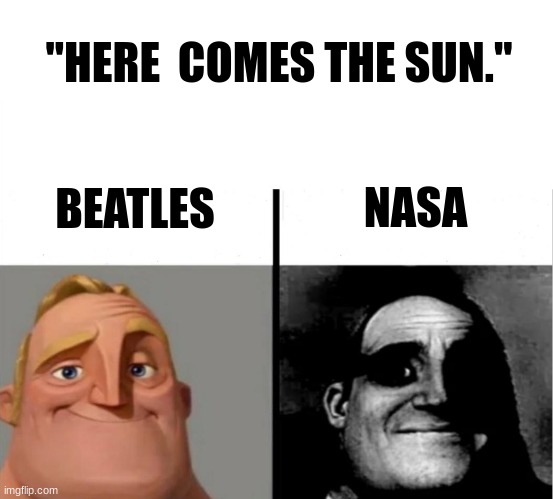 Context Matters |  "HERE  COMES THE SUN."; NASA; BEATLES | image tagged in teacher's copy,the beatles,funny,memes | made w/ Imgflip meme maker