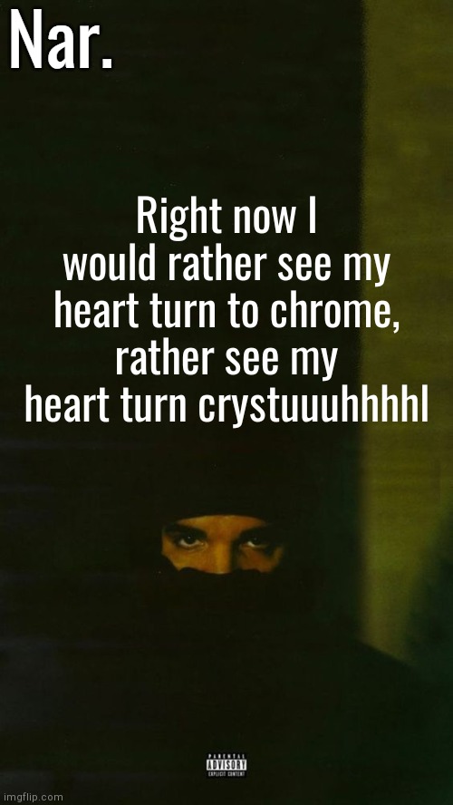 . | Right now I would rather see my heart turn to chrome, rather see my heart turn crystuuuhhhhl | image tagged in dark lane demo tapes temp nar | made w/ Imgflip meme maker