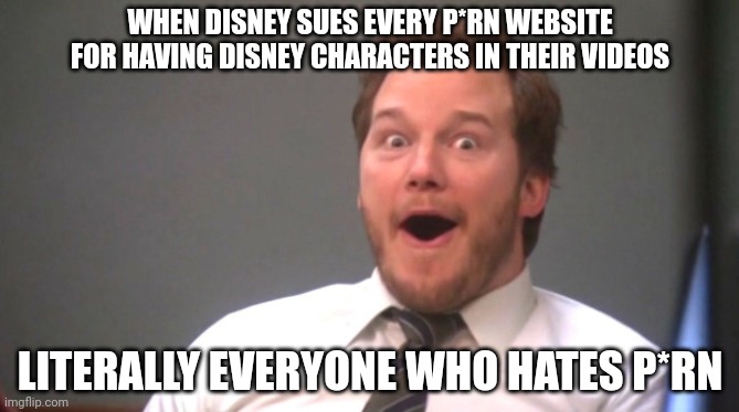 Lets goooooooo | WHEN DISNEY SUES EVERY P*RN WEBSITE FOR HAVING DISNEY CHARACTERS IN THEIR VIDEOS; LITERALLY EVERYONE WHO HATES P*RN | image tagged in chris pratt happy | made w/ Imgflip meme maker