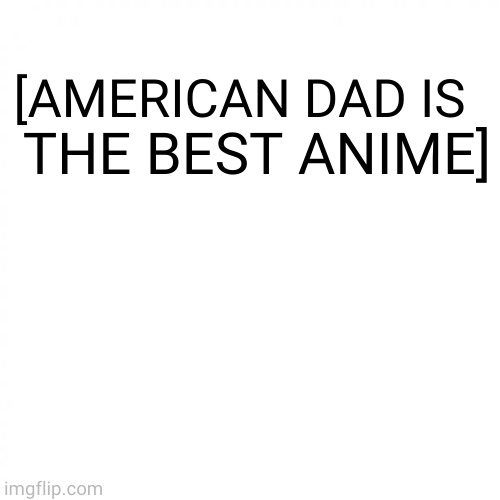 white square | THE BEST ANIME]; [AMERICAN DAD IS | image tagged in white square | made w/ Imgflip meme maker