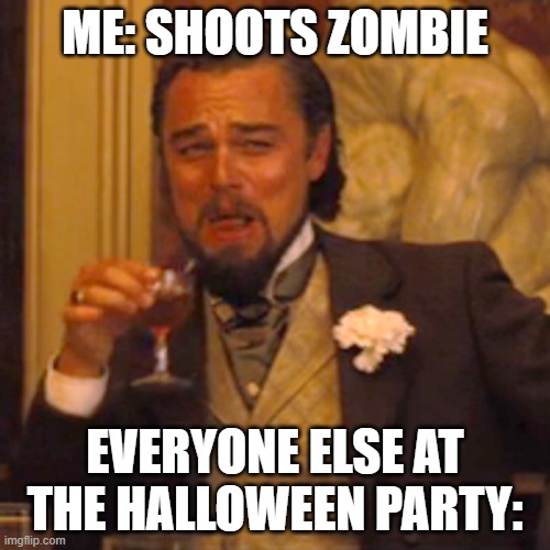 Laughing Leo | ME: SHOOTS ZOMBIE; EVERYONE ELSE AT THE HALLOWEEN PARTY: | image tagged in memes,laughing leo | made w/ Imgflip meme maker