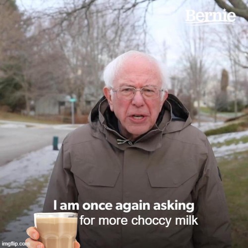 Bernie I Am Once Again Asking For Your Support | for more choccy milk | image tagged in memes,bernie i am once again asking for your support | made w/ Imgflip meme maker