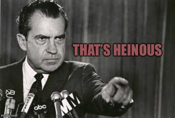 Richard Nixon | THAT’S HEINOUS | image tagged in richard nixon | made w/ Imgflip meme maker