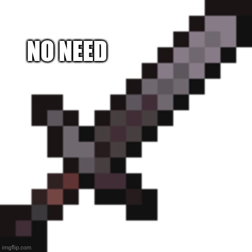 Netherite Sword | NO NEED | image tagged in netherite sword | made w/ Imgflip meme maker