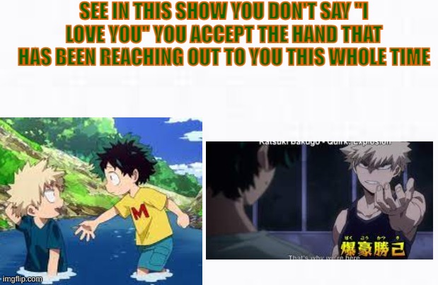 mha bakudeku | SEE IN THIS SHOW YOU DON'T SAY "I LOVE YOU" YOU ACCEPT THE HAND THAT HAS BEEN REACHING OUT TO YOU THIS WHOLE TIME | image tagged in one does not simply | made w/ Imgflip meme maker