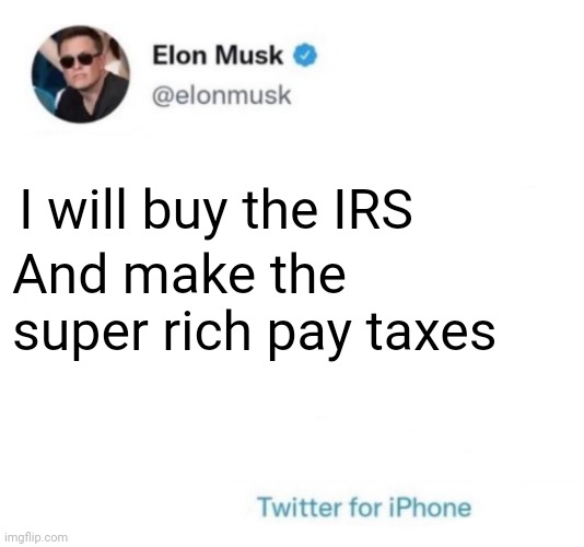 Elon Musk promises |  I will buy the IRS; And make the super rich pay taxes | image tagged in elon twitter promise,twitter,taxes,income taxes | made w/ Imgflip meme maker
