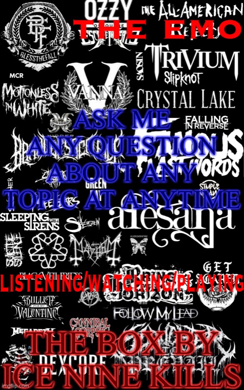 The emo temp | ASK ME ANY QUESTION ABOUT ANY TOPIC AT ANYTIME; THE BOX BY ICE NINE KILLS | image tagged in the emo temp | made w/ Imgflip meme maker