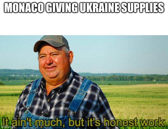 It ain't much, but it's honest work | MONACO GIVING UKRAINE SUPPLIES | image tagged in it ain't much but it's honest work | made w/ Imgflip meme maker